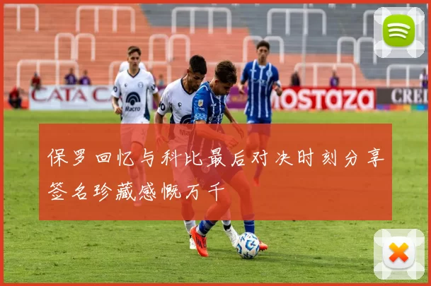 保罗回忆与科比最后对决时刻分享签名珍藏感慨万千