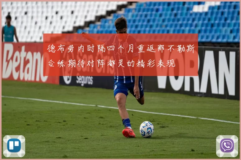 德布劳内时隔四个月重返那不勒斯合练期待对阵都灵的精彩表现