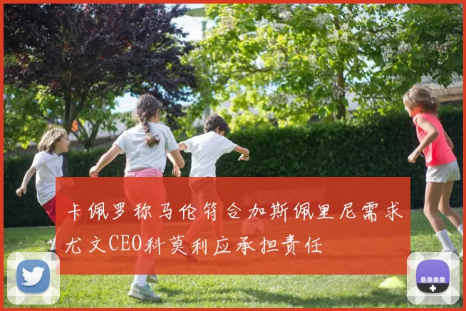 卡佩罗称马伦符合加斯佩里尼需求尤文CEO科莫利应承担责任