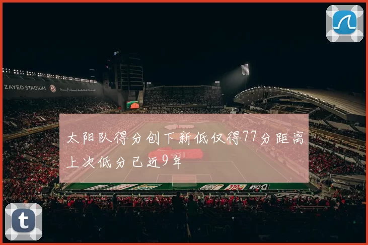太阳队得分创下新低仅得77分距离上次低分已近9年