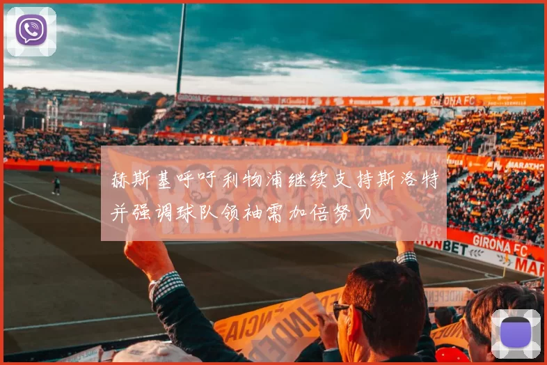 赫斯基呼吁利物浦继续支持斯洛特并强调球队领袖需加倍努力